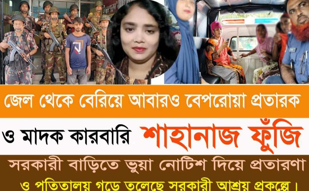 জেল থেকে বেরিয়ে আবারও বেপরোয়া হয়ে উঠেছে প্রতারক, মাদক কারবারি শাহানাজ ফুঁজি’